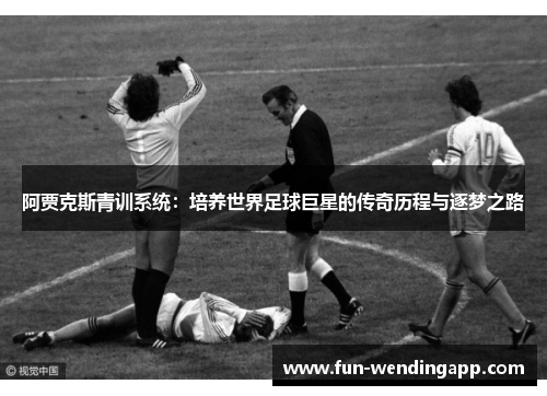 阿贾克斯青训系统：培养世界足球巨星的传奇历程与逐梦之路