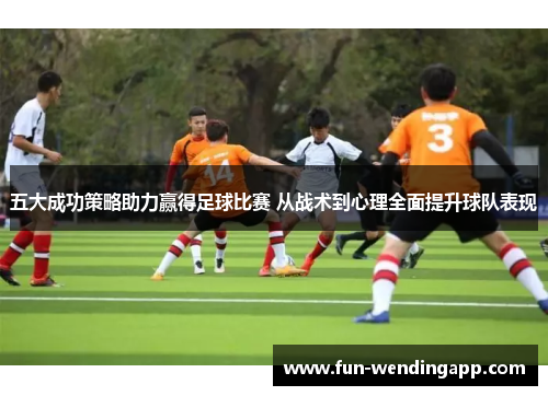 五大成功策略助力赢得足球比赛 从战术到心理全面提升球队表现
