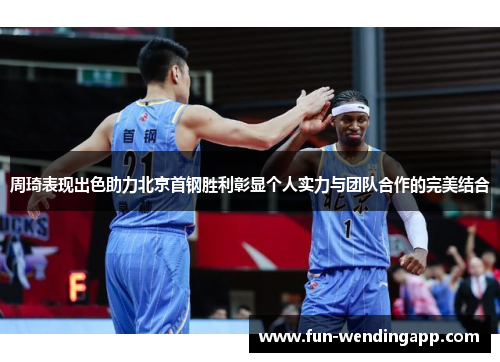 周琦表现出色助力北京首钢胜利彰显个人实力与团队合作的完美结合
