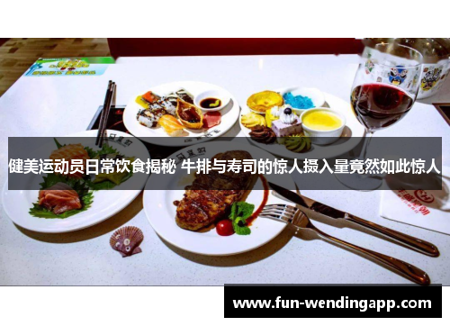 健美运动员日常饮食揭秘 牛排与寿司的惊人摄入量竟然如此惊人
